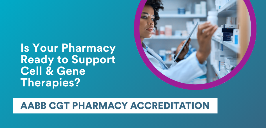 Is Your Pharmacy Ready to Support Cell & Gene Therapies? AABB CGT Pharmacy Accreditation