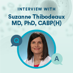 Interview with Suzanne Thibodeaux, MD, PhD, CABP(H)
